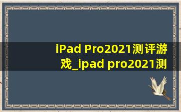 iPad Pro2021测评游戏_ipad pro2021测评游戏外设